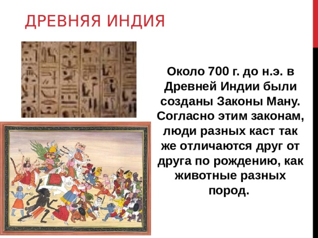 ДРЕВНЯЯ ИНДИЯ Около 700 г. до н.э. в Древней Индии были созданы Законы Ману. Согласно этим законам, люди разных каст так же отличаются друг от друга по рождению, как животные разных пород. 