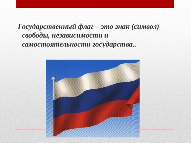  Государственный флаг – это знак (символ) свободы, независимости и самостоятельности государства.. 