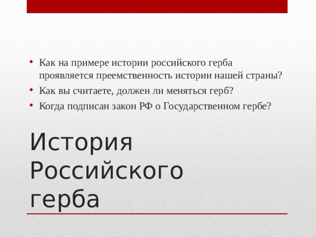 Как на примере истории российского герба проявляется преемственность истории нашей страны? Как вы считаете, должен ли меняться герб? Когда подписан закон РФ о Государственном гербе?  История Российского герба 