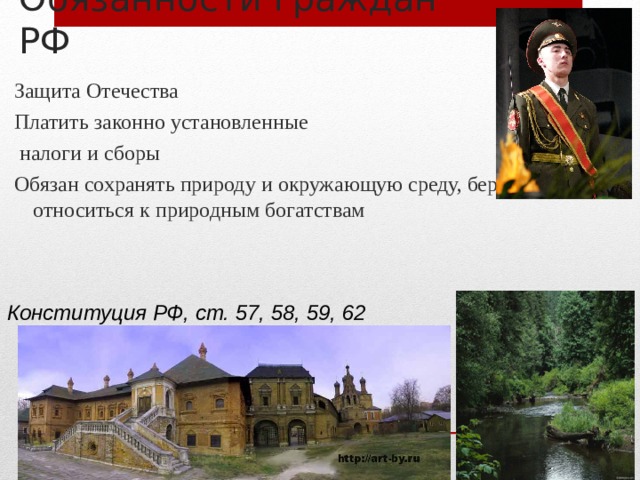 Обязанности граждан РФ Защита Отечества Платить законно установленные  налоги и сборы Обязан сохранять природу и окружающую среду, бережно относиться к природным богатствам Конституция РФ, ст. 57, 58, 59, 62 