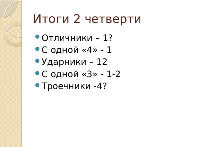 Итоги 2 четверти Отличники – 1? С одной «4» - 1 Ударники – 12 С одной «3» - 1-2 Троечники -4? 