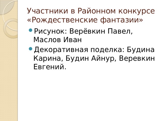 Участники в Районном конкурсе «Рождественские фантазии» Рисунок: Верёвкин Павел, Маслов Иван Декоративная поделка: Будина Карина, Будин Айнур, Веревкин Евгений. 