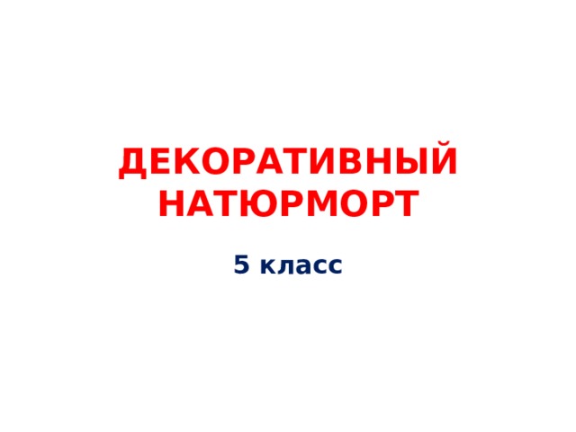 ДЕКОРАТИВНЫЙ НАТЮРМОРТ 5 класс 