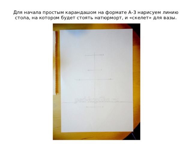 Для начала простым карандашом на формате А-3 нарисуем линию стола, на котором будет стоять натюрморт, и «скелет» для вазы.   