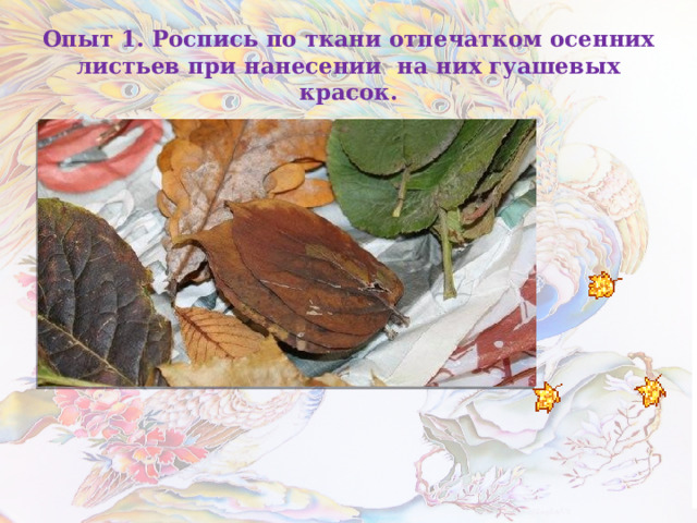 Опыт 1. Роспись по ткани отпечатком осенних листьев при нанесении на них гуашевых красок. 