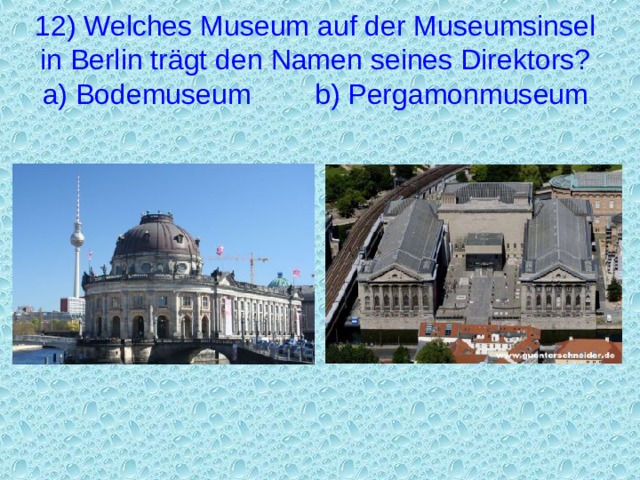 12) Welches Museum auf der Museumsinsel in Berlin trägt den Namen seines Direktors?  a) Bodemuseum  b) Pergamonmuseum 