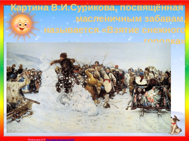 Картина В.И.Сурикова, посвящённая масленичным забавам, называется «Взятие снежного городка» 