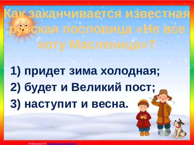 Как заканчивается известная русская пословица «Не все коту Масленица»? 1) придет зима холодная; 2) будет и Великий пост; 3) наступит и весна. 