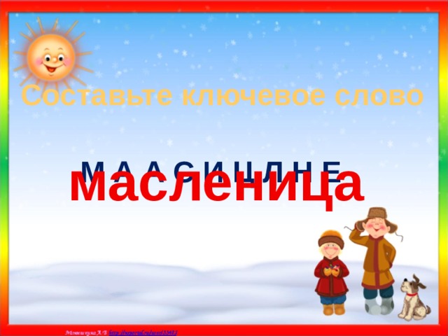 Составьте ключевое слово масленица М А А С И Ц Л Н Е 