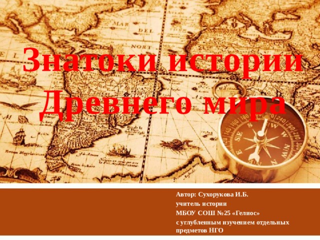 Знатоки истории Древнего мира Автор: Сухорукова И.Б. учитель истории МБОУ СОШ №25 «Гелиос» с углубленным изучением отдельных предметов НГО 
