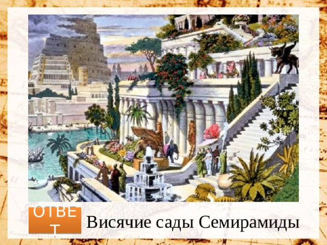 ОТВЕТ Висячие сады Семирамиды 