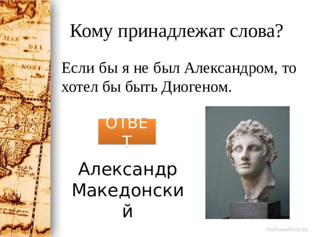 Кому принадлежат слова? Если бы я не был Александром, то хотел бы быть Диогеном. ОТВЕТ Александр Македонский 
