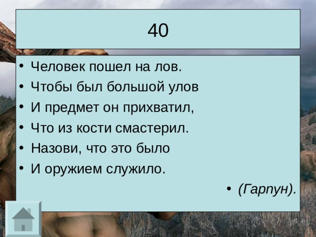 40 Человек пошел на лов. Чтобы был большой улов И предмет он прихватил, Что из кости смастерил. Назови, что это было И оружием служило. (Гарпун). 