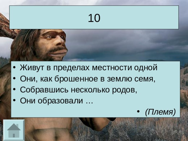 10 Живут в пределах местности одной Они, как брошенное в землю семя, Собравшись несколько родов, Они образовали … (Племя)  