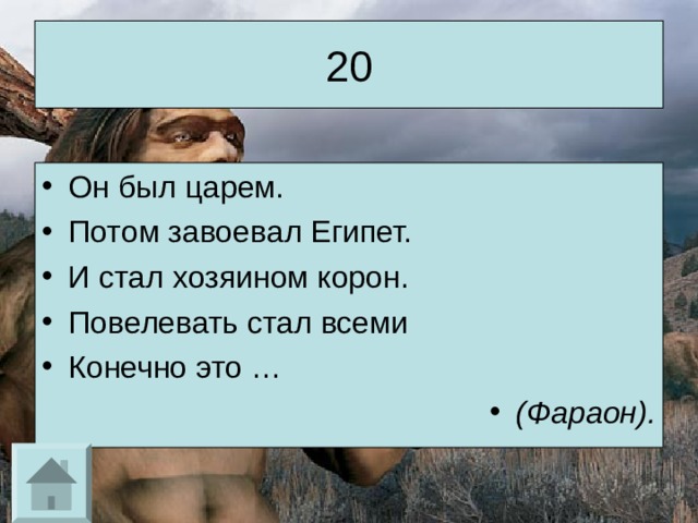 20 Он был царем. Потом завоевал Египет. И стал хозяином корон. Повелевать стал всеми Конечно это … (Фараон). 