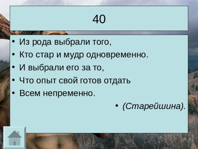 40 Из рода выбрали того, Кто стар и мудр одновременно. И выбрали его за то, Что опыт свой готов отдать Всем непременно. (Старейшина). 