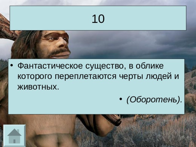 10 Фантастическое существо, в облике которого переплетаются черты людей и животных. (Оборотень). 