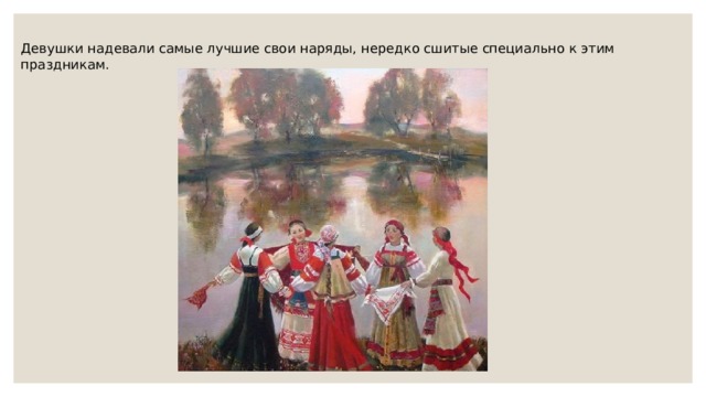 Девушки надевали самые лучшие свои наряды, нередко сшитые специально к этим праздникам. 