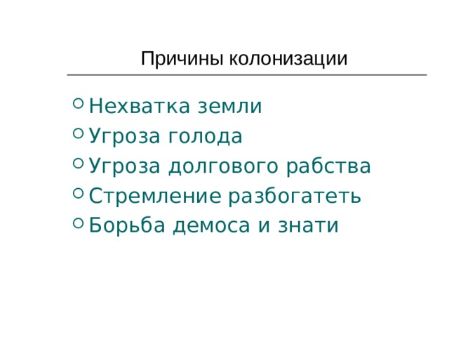  Причины колонизации  Нехватка земли Угроза голода Угроза долгового рабства Стремление разбогатеть Борьба демоса и знати  