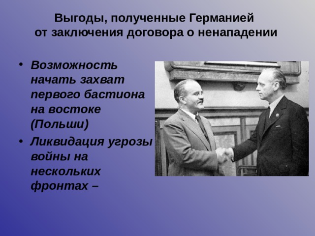 Выгоды, полученные Германией  от заключения договора о ненападении Возможность начать захват первого бастиона на востоке (Польши) Ликвидация угрозы войны на нескольких фронтах –  