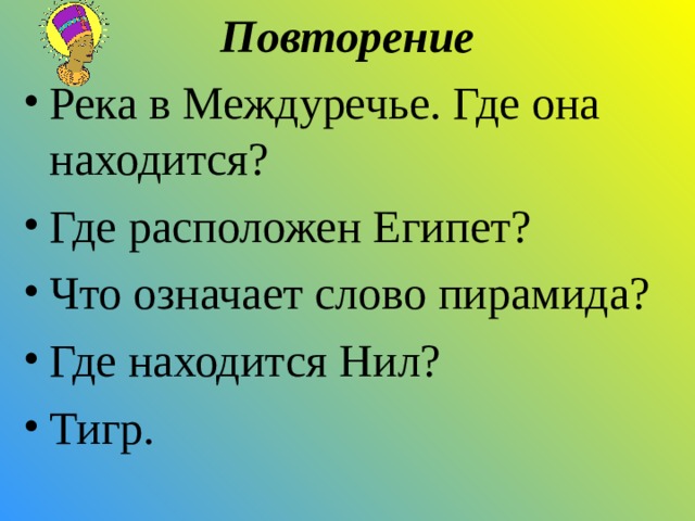 Повторение Река в Междуречье. Где она находится? Где расположен Египет? Что означает слово пирамида? Где находится Нил? Тигр.   