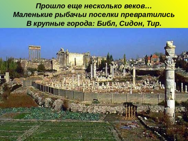 Прошло еще несколько веков… Маленькие рыбачьи поселки превратились В крупные города: Библ, Сидон, Тир. 
