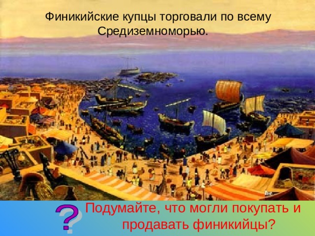  Финикийские купцы торговали по всему Средиземноморью. Подумайте, что могли покупать и продавать финикийцы? 