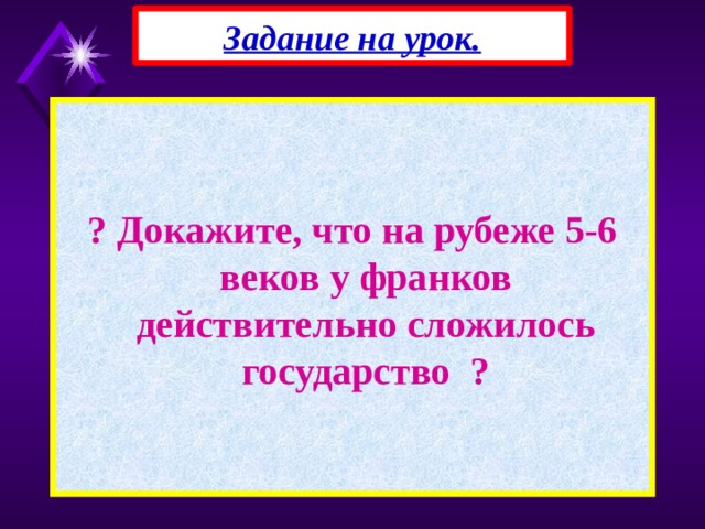 Задание на урок.   ? Докажите, что на рубеже 5-6 веков у франков действительно сложилось государство ? 