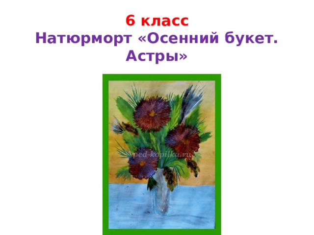 6 класс  Натюрморт «Осенний букет. Астры» 