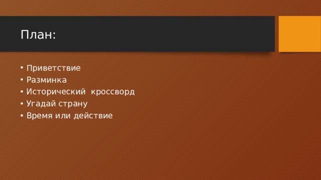 План: Приветствие Разминка Исторический кроссворд Угадай страну Время или действие 