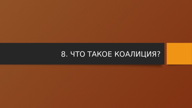 8. ЧТО ТАКОЕ КОАЛИЦИЯ? 