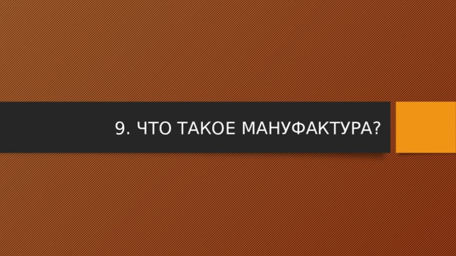 9. ЧТО ТАКОЕ МАНУФАКТУРА? 