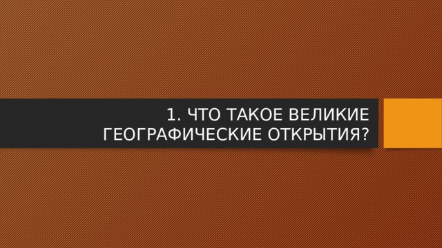 1. ЧТО ТАКОЕ ВЕЛИКИЕ ГЕОГРАФИЧЕСКИЕ ОТКРЫТИЯ? 
