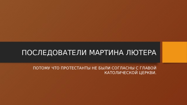  ПОСЛЕДОВАТЕЛИ МАРТИНА ЛЮТЕРА ПОТОМУ ЧТО ПРОТЕСТАНТЫ НЕ БЫЛИ СОГЛАСНЫ С ГЛАВОЙ КАТОЛИЧЕСКОЙ ЦЕРКВИ. 