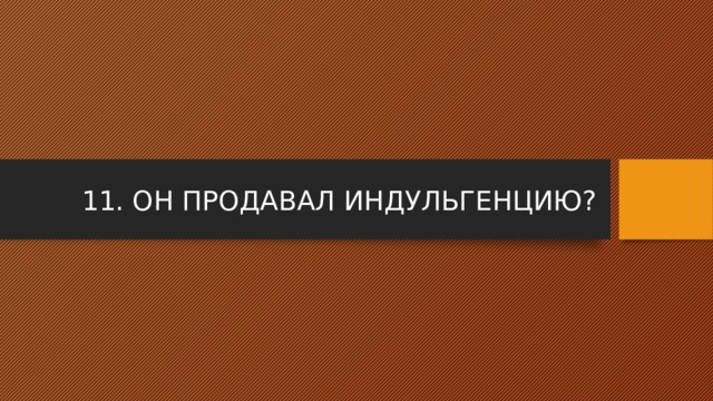 11. ОН ПРОДАВАЛ ИНДУЛЬГЕНЦИЮ? 