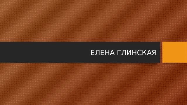 ЕЛЕНА ГЛИНСКАЯ 