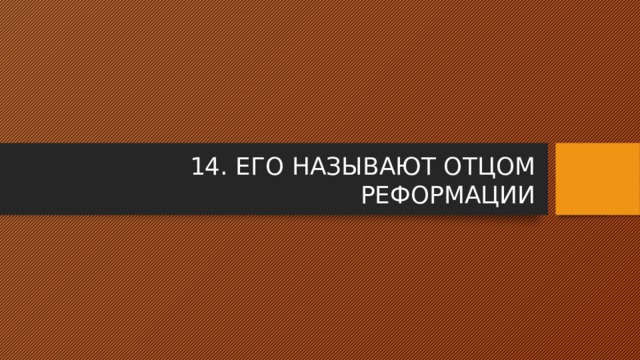 14. ЕГО НАЗЫВАЮТ ОТЦОМ РЕФОРМАЦИИ 