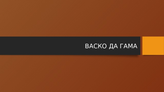 ВАСКО ДА ГАМА 