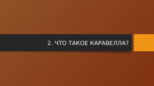 2. ЧТО ТАКОЕ КАРАВЕЛЛА? 