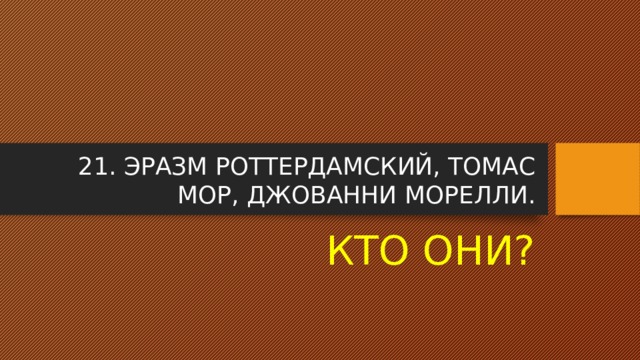 21. ЭРАЗМ РОТТЕРДАМСКИЙ, ТОМАС МОР, ДЖОВАННИ МОРЕЛЛИ. КТО ОНИ? 