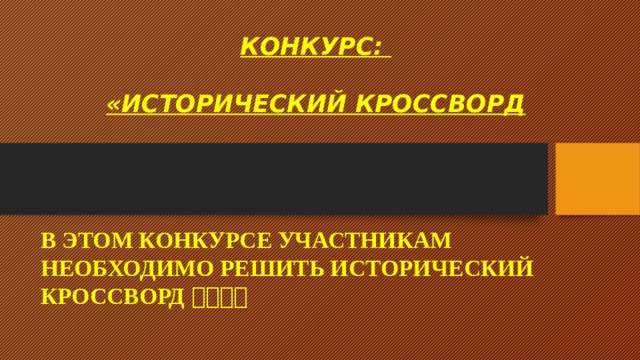 КОНКУРС:   «ИСТОРИЧЕСКИЙ КРОССВОРД В ЭТОМ КОНКУРСЕ УЧАСТНИКАМ НЕОБХОДИМО РЕШИТЬ ИСТОРИЧЕСКИЙ КРОССВОРД  