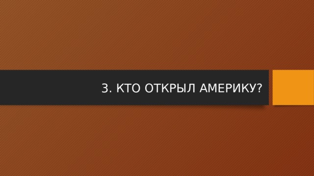 3. КТО ОТКРЫЛ АМЕРИКУ? 