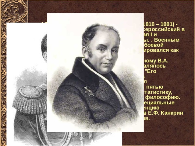  АЛЕКСАНДР II Николаевич Романов ( 1818 – 1881) - Государь император и самодержец Всероссийский в 1855 - 1881 гг. Сын императора Николая I и императрицы Александры Федоровны. . Военным воспитанием Александр II руководил боевой офицер, К.К. Мердер. Мальчик сформировался как человек военный. По 