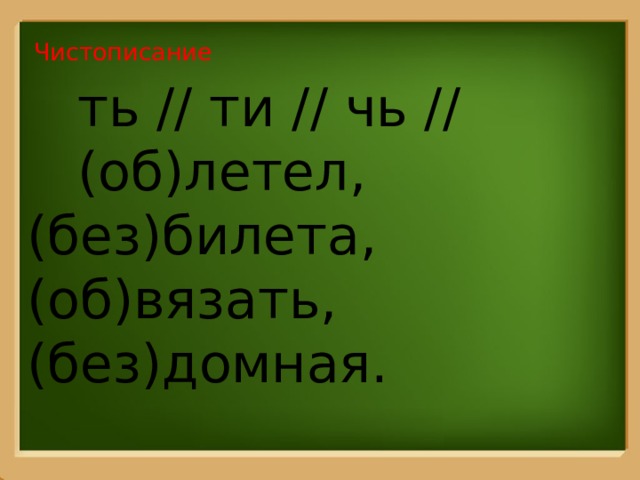 Чистописание  ть // ти // чь //  (об)летел, (без)билета, (об)вязать, (без)домная. 
