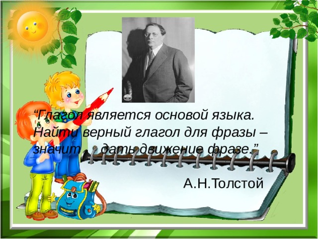 “ Глагол является основой языка.  Найти верный глагол для фразы – значит дать движение фразе.” А.Н.Толстой 