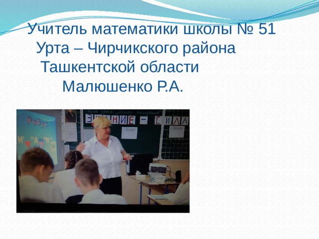 Учитель математики школы № 51  Урта – Чирчикского района  Ташкентской области  Малюшенко Р.А.