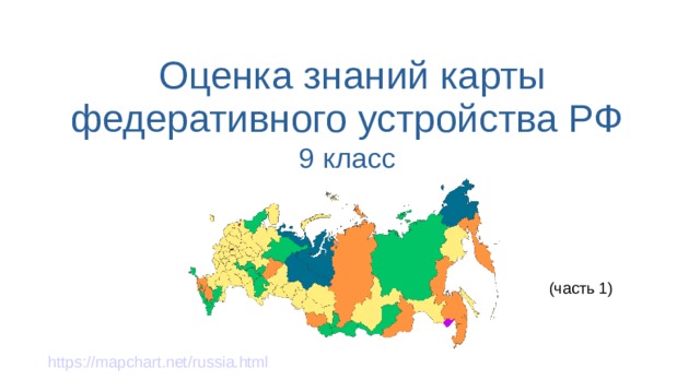 Оценка знаний карты федеративного устройства РФ  9 класс (часть 1) https://mapchart.net/russia.html 