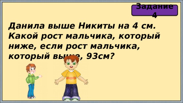 Задание 4 Данила выше Никиты на 4 см. Какой рост мальчика, который ниже, если рост мальчика, который выше, 93см? 