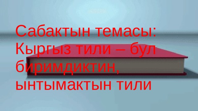 Сабактын темасы:  Кыргыз тили – бул биримдиктин, ынтымактын тили 