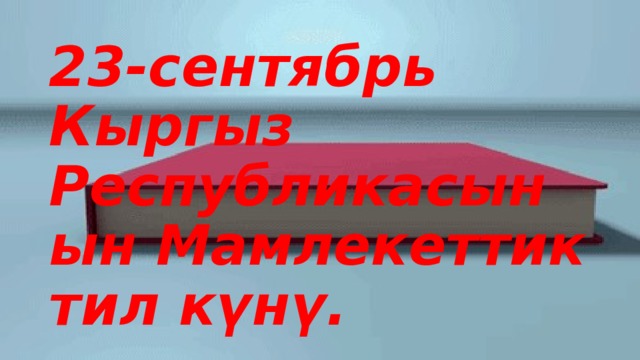 23-сентябрь Кыргыз Республикасынын Мамлекеттик тил күнү. 
